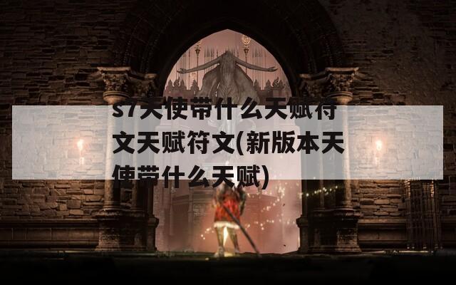 s7天使带什么天赋符文天赋符文(新版本天使带什么天赋)