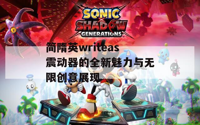简隋英writeas震动器的全新魅力与无限创意展现
