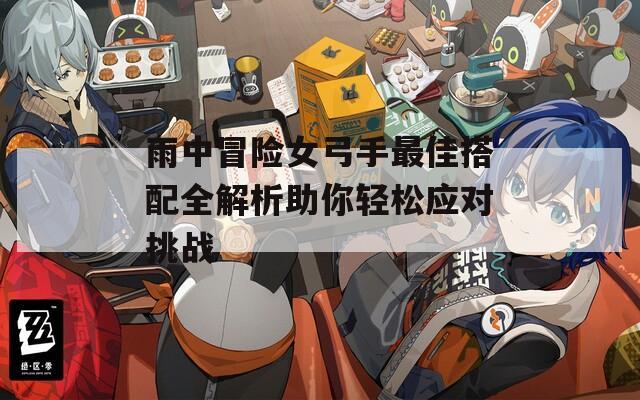 雨中冒险女弓手最佳搭配全解析助你轻松应对挑战
