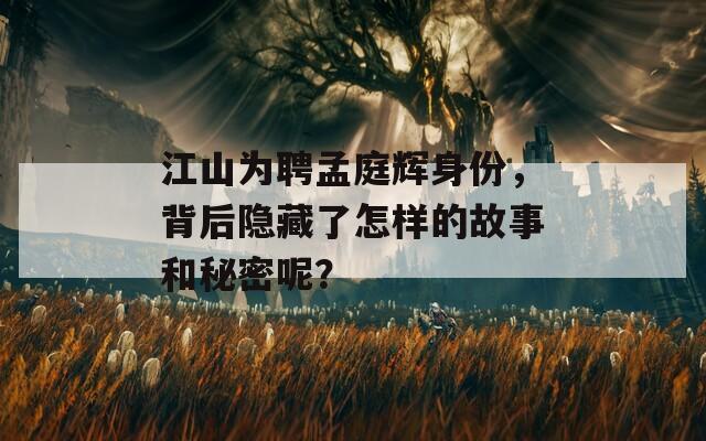 江山为聘孟庭辉身份，背后隐藏了怎样的故事和秘密呢？