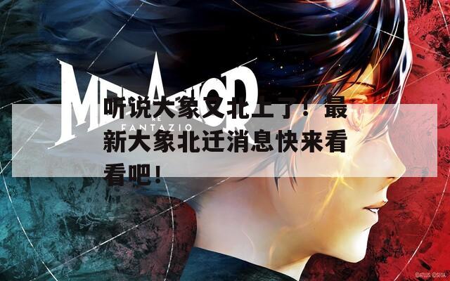 听说大象又北上了！最新大象北迁消息快来看看吧！