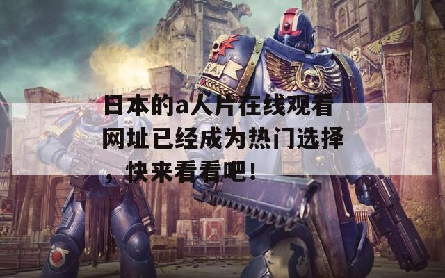 日本的a人片在线观看网址已经成为热门选择，快来看看吧！