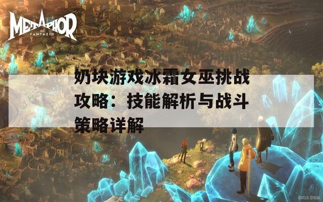 奶块游戏冰霜女巫挑战攻略：技能解析与战斗策略详解