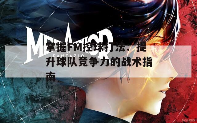 掌握FM控球打法：提升球队竞争力的战术指南