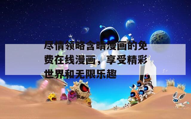 尽情领略含晴漫画的免费在线漫画，享受精彩世界和无限乐趣