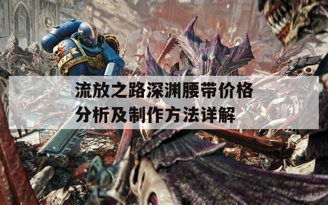 流放之路深渊腰带价格分析及制作方法详解