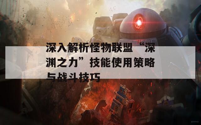 深入解析怪物联盟“深渊之力”技能使用策略与战斗技巧
