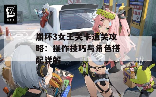 崩坏3女王关卡通关攻略：操作技巧与角色搭配详解