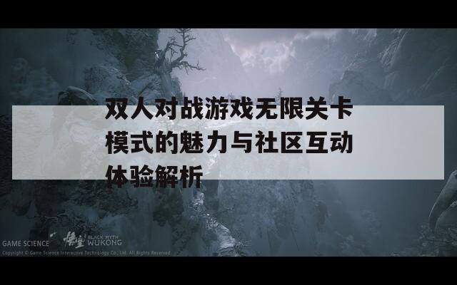 双人对战游戏无限关卡模式的魅力与社区互动体验解析