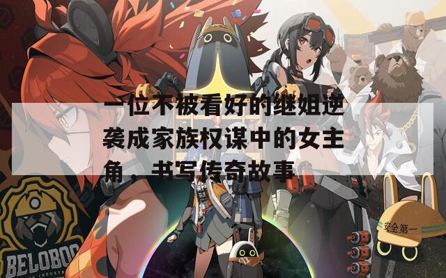 一位不被看好的继姐逆袭成家族权谋中的女主角，书写传奇故事