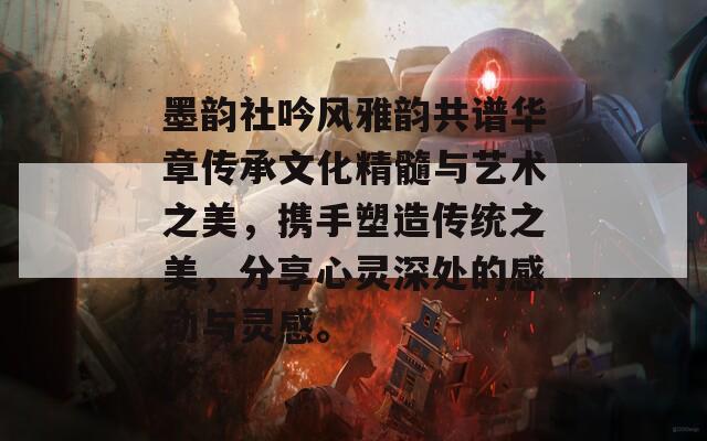 墨韵社吟风雅韵共谱华章传承文化精髓与艺术之美，携手塑造传统之美，分享心灵深处的感动与灵感。
