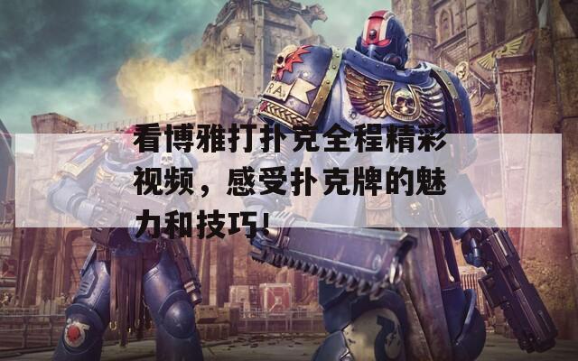 看博雅打扑克全程精彩视频，感受扑克牌的魅力和技巧！
