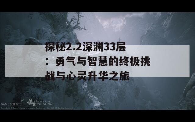 探秘2.2深渊33层：勇气与智慧的终极挑战与心灵升华之旅