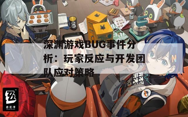 深渊游戏BUG事件分析：玩家反应与开发团队应对策略