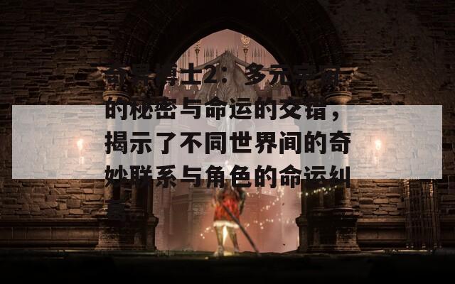 奇异博士2：多元宇宙的秘密与命运的交错，揭示了不同世界间的奇妙联系与角色的命运纠葛。