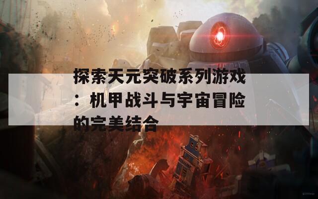 探索天元突破系列游戏：机甲战斗与宇宙冒险的完美结合