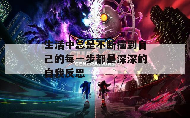 生活中总是不断撞到自己的每一步都是深深的自我反思