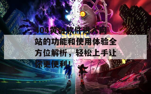404黄台软件进入网站的功能和使用体验全方位解析，轻松上手让你更便利！