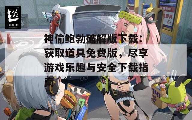 神偷鲍勃破解版下载：获取道具免费版，尽享游戏乐趣与安全下载指南