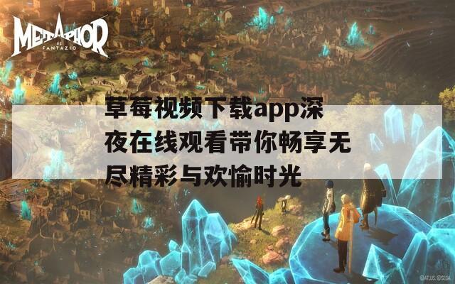 草莓视频下载app深夜在线观看带你畅享无尽精彩与欢愉时光