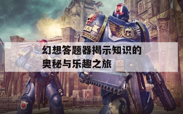 幻想答题器揭示知识的奥秘与乐趣之旅
