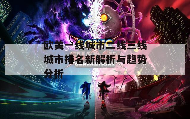 欧美一线城市二线三线城市排名新解析与趋势分析