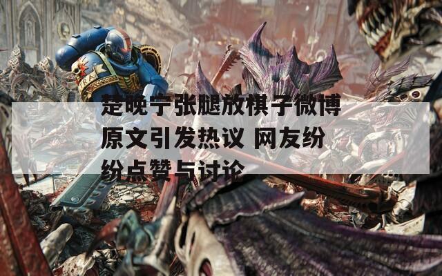 楚晚宁张腿放棋子微博原文引发热议 网友纷纷点赞与讨论