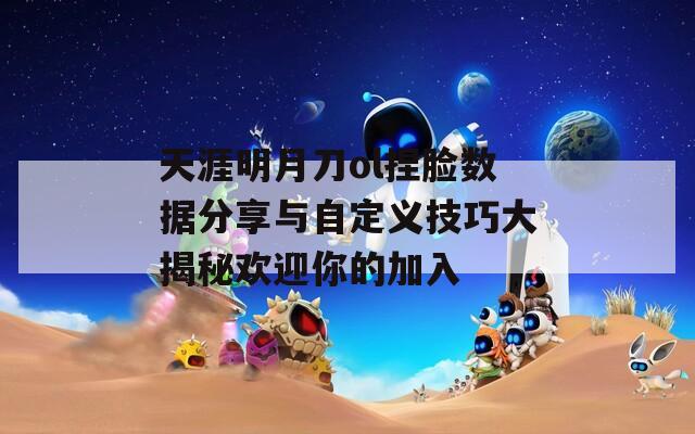 天涯明月刀ol捏脸数据分享与自定义技巧大揭秘欢迎你的加入
