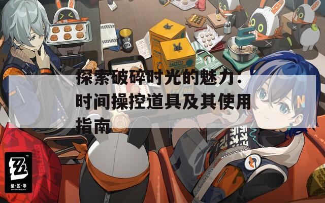 探索破碎时光的魅力：时间操控道具及其使用指南