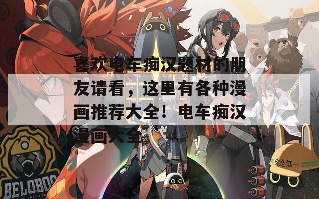 喜欢电车痴汉题材的朋友请看，这里有各种漫画推荐大全！电车痴汉漫画大全