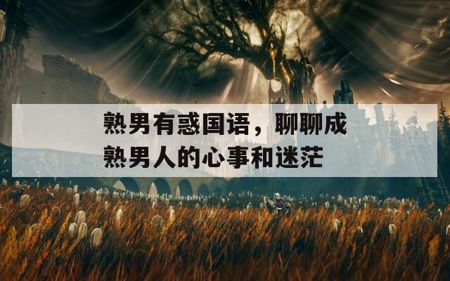 熟男有惑国语，聊聊成熟男人的心事和迷茫
