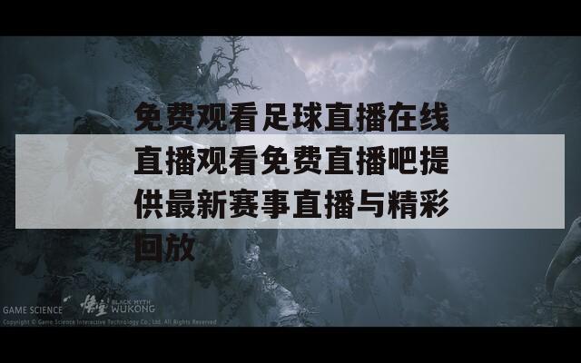 免费观看足球直播在线直播观看免费直播吧提供最新赛事直播与精彩回放