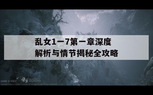 乱女1一7第一章深度解析与情节揭秘全攻略