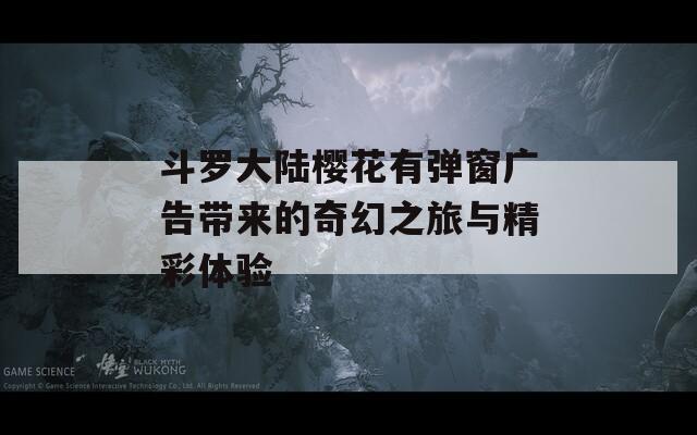 斗罗大陆樱花有弹窗广告带来的奇幻之旅与精彩体验