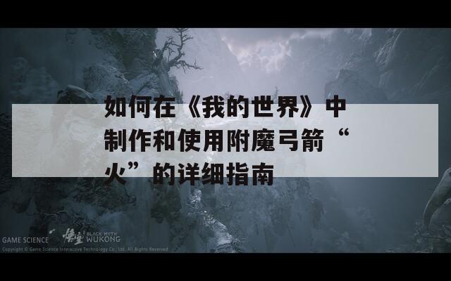 如何在《我的世界》中制作和使用附魔弓箭“火”的详细指南