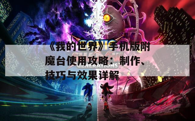 《我的世界》手机版附魔台使用攻略：制作、技巧与效果详解