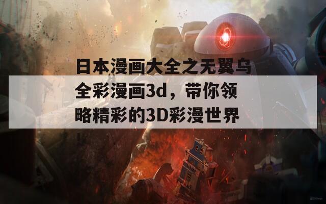 日本漫画大全之无翼乌全彩漫画3d，带你领略精彩的3D彩漫世界！