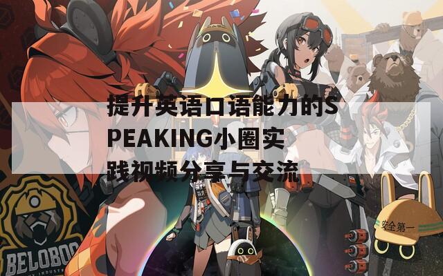 提升英语口语能力的SPEAKING小圈实践视频分享与交流