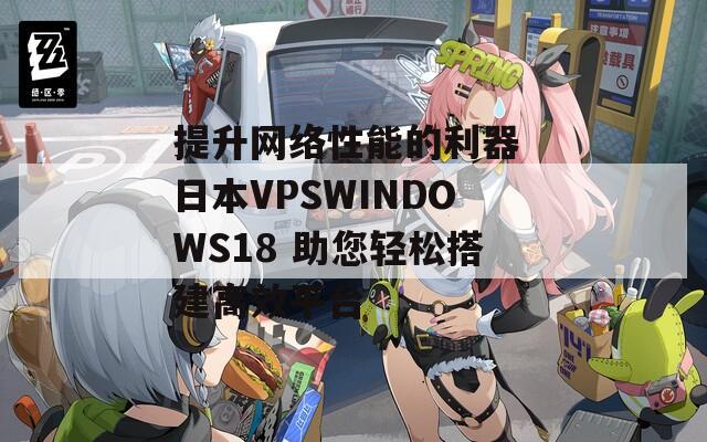 提升网络性能的利器 日本VPSWINDOWS18 助您轻松搭建高效平台