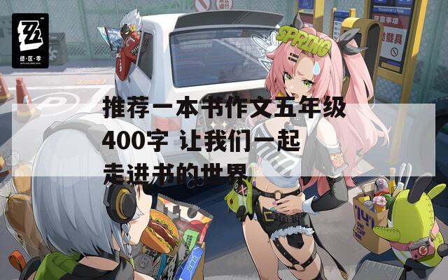 推荐一本书作文五年级400字 让我们一起走进书的世界