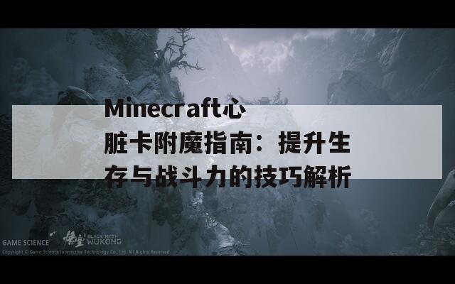 Minecraft心脏卡附魔指南：提升生存与战斗力的技巧解析