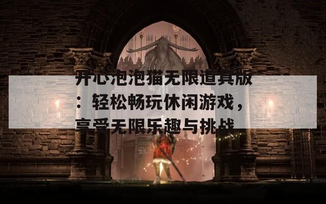 开心泡泡猫无限道具版：轻松畅玩休闲游戏，享受无限乐趣与挑战