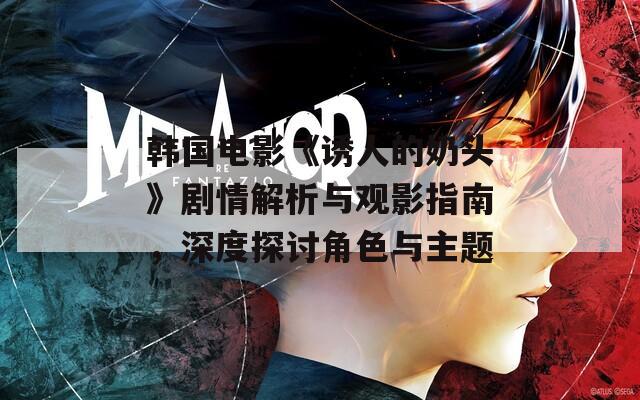 韩国电影《诱人的奶头》剧情解析与观影指南，深度探讨角色与主题