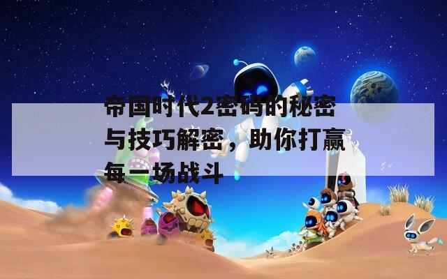 帝国时代2密码的秘密与技巧解密，助你打赢每一场战斗