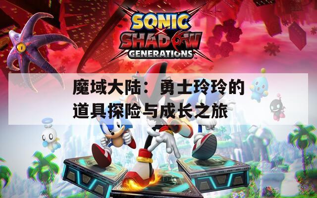 魔域大陆：勇士玲玲的道具探险与成长之旅