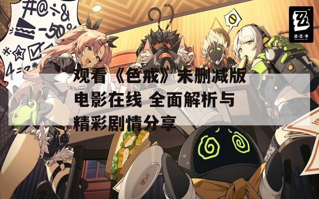 观看《色戒》未删减版电影在线 全面解析与精彩剧情分享