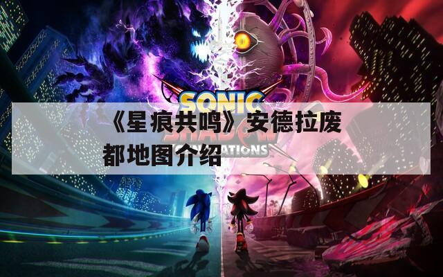 《星痕共鸣》安德拉废都地图介绍