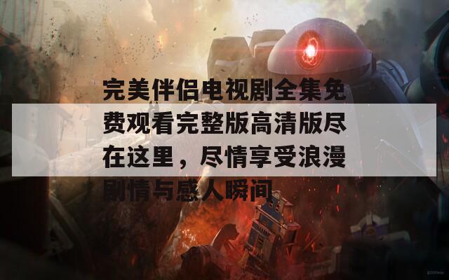 完美伴侣电视剧全集免费观看完整版高清版尽在这里，尽情享受浪漫剧情与感人瞬间