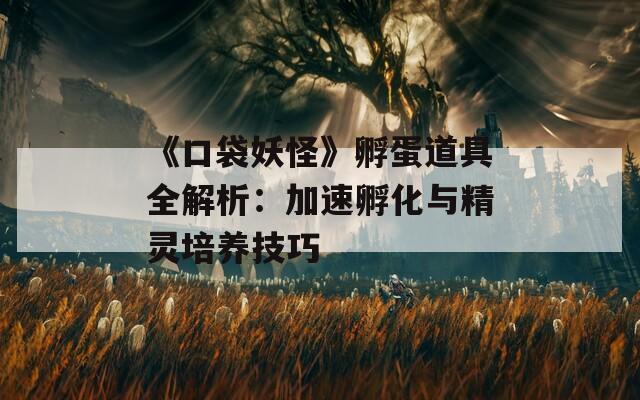 《口袋妖怪》孵蛋道具全解析：加速孵化与精灵培养技巧