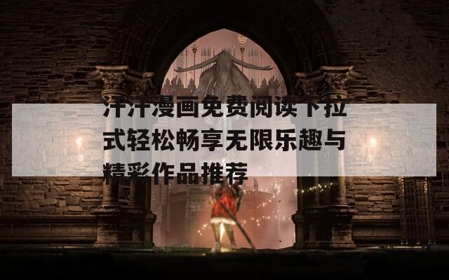 汗汗漫画免费阅读下拉式轻松畅享无限乐趣与精彩作品推荐